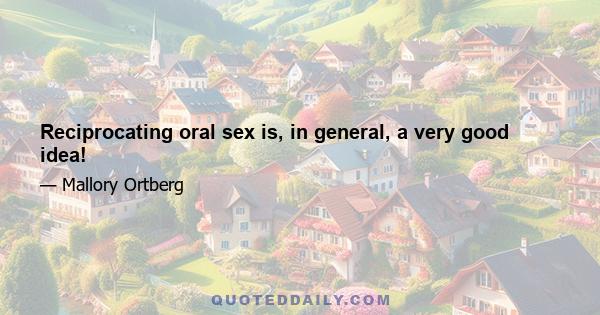 Reciprocating oral sex is, in general, a very good idea!