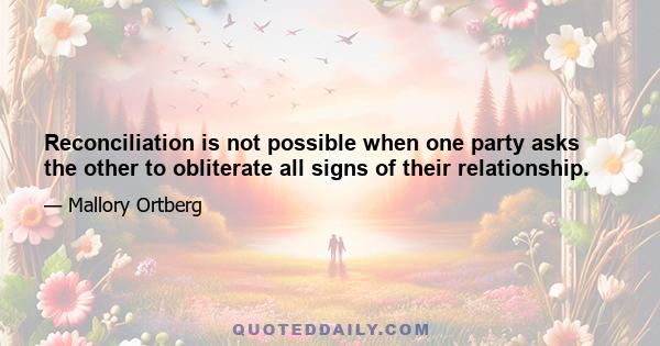 Reconciliation is not possible when one party asks the other to obliterate all signs of their relationship.