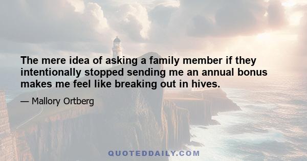 The mere idea of asking a family member if they intentionally stopped sending me an annual bonus makes me feel like breaking out in hives.