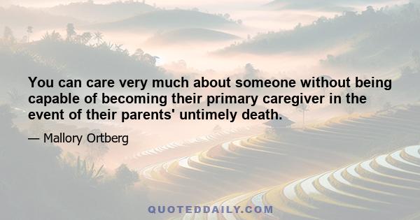 You can care very much about someone without being capable of becoming their primary caregiver in the event of their parents' untimely death.