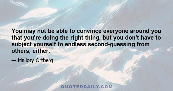 You may not be able to convince everyone around you that you're doing the right thing, but you don't have to subject yourself to endless second-guessing from others, either.