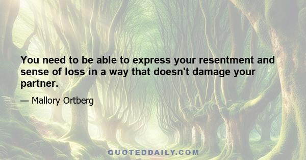 You need to be able to express your resentment and sense of loss in a way that doesn't damage your partner.