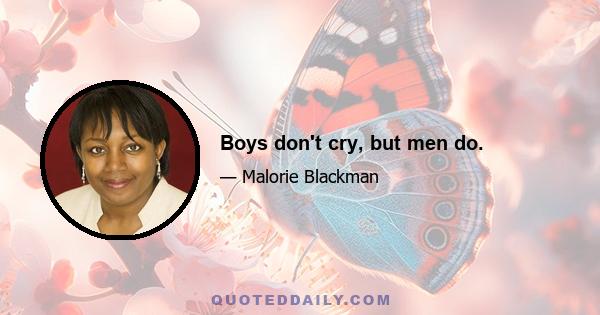 Boys don't cry, but men do.