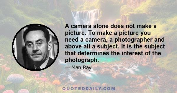 A camera alone does not make a picture. To make a picture you need a camera, a photographer and above all a subject. It is the subject that determines the interest of the photograph.