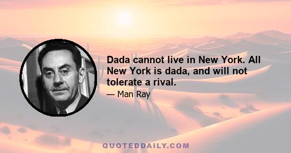 Dada cannot live in New York. All New York is dada, and will not tolerate a rival.