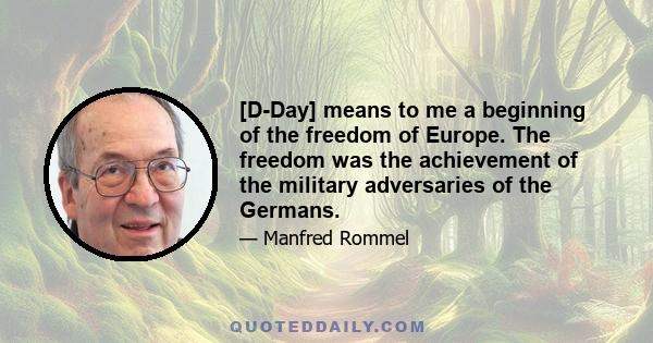 [D-Day] means to me a beginning of the freedom of Europe. The freedom was the achievement of the military adversaries of the Germans.