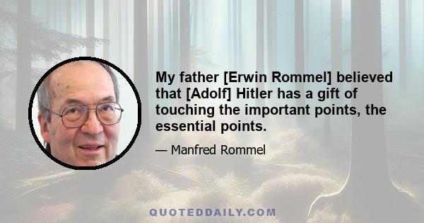 My father [Erwin Rommel] believed that [Adolf] Hitler has a gift of touching the important points, the essential points.