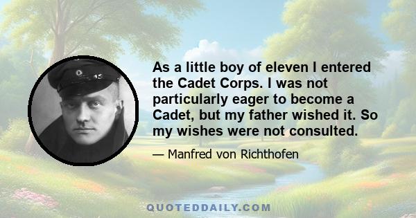 As a little boy of eleven I entered the Cadet Corps. I was not particularly eager to become a Cadet, but my father wished it. So my wishes were not consulted.