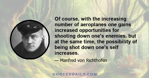 Of course, with the increasing number of aeroplanes one gains increased opportunities for shooting down one's enemies, but at the same time, the possibility of being shot down one's self increases.