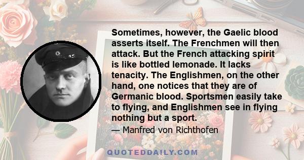 Sometimes, however, the Gaelic blood asserts itself. The Frenchmen will then attack. But the French attacking spirit is like bottled lemonade. It lacks tenacity. The Englishmen, on the other hand, one notices that they