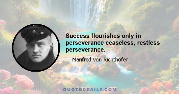 Success flourishes only in perseverance ceaseless, restless perseverance.