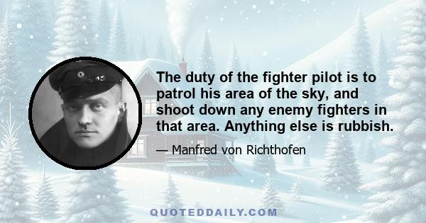 The duty of the fighter pilot is to patrol his area of the sky, and shoot down any enemy fighters in that area. Anything else is rubbish.