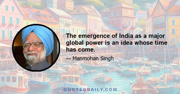 The emergence of India as a major global power is an idea whose time has come.