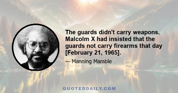 The guards didn't carry weapons. Malcolm X had insisted that the guards not carry firearms that day [February 21, 1965].