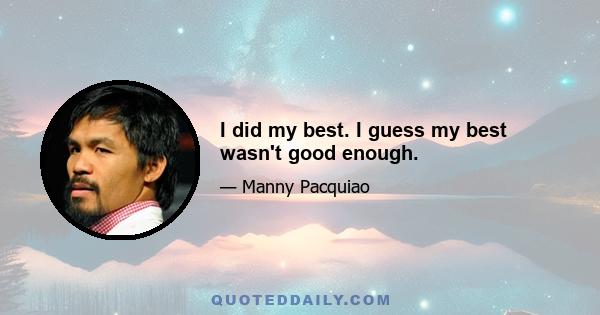 I did my best. I guess my best wasn't good enough.