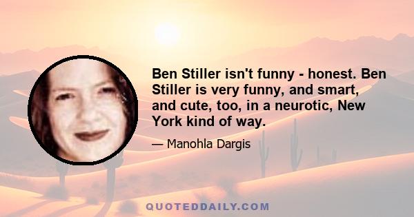 Ben Stiller isn't funny - honest. Ben Stiller is very funny, and smart, and cute, too, in a neurotic, New York kind of way.