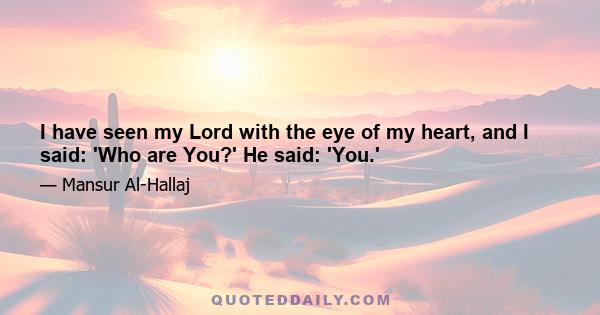 I have seen my Lord with the eye of my heart, and I said: 'Who are You?' He said: 'You.'