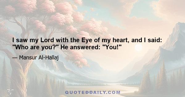 I saw my Lord with the Eye of my heart, and I said: Who are you? He answered: You!