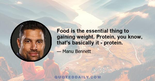 Food is the essential thing to gaining weight. Protein, you know, that's basically it - protein.