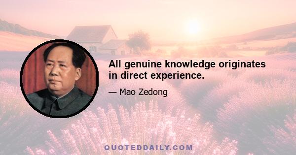 All genuine knowledge originates in direct experience.