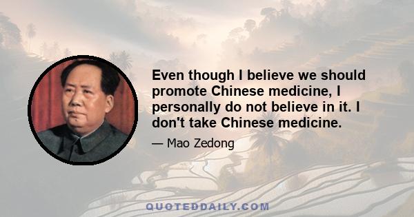 Even though I believe we should promote Chinese medicine, I personally do not believe in it. I don't take Chinese medicine.