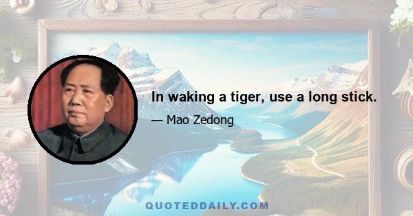 In waking a tiger, use a long stick.