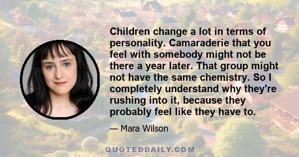 Children change a lot in terms of personality. Camaraderie that you feel with somebody might not be there a year later.