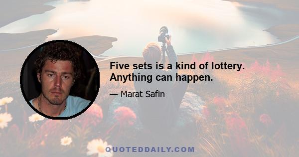 Five sets is a kind of lottery. Anything can happen.