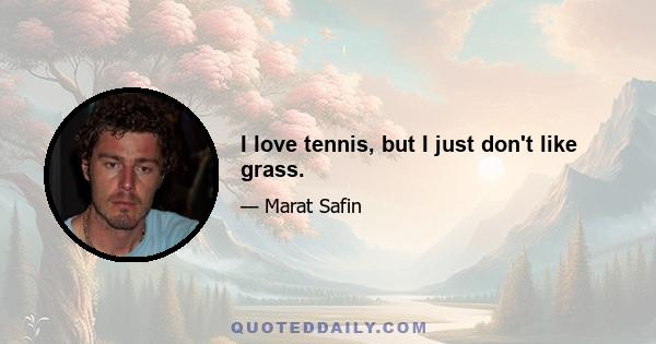 I love tennis, but I just don't like grass.