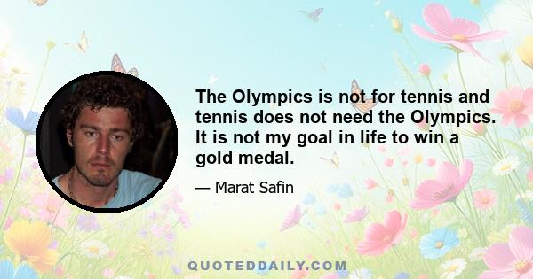 The Olympics is not for tennis and tennis does not need the Olympics. It is not my goal in life to win a gold medal.