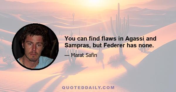 You can find flaws in Agassi and Sampras, but Federer has none.