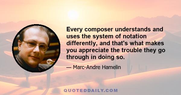 Every composer understands and uses the system of notation differently, and that's what makes you appreciate the trouble they go through in doing so.