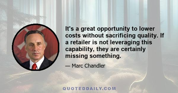 It's a great opportunity to lower costs without sacrificing quality. If a retailer is not leveraging this capability, they are certainly missing something.