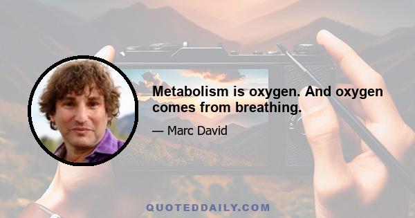 Metabolism is oxygen. And oxygen comes from breathing.