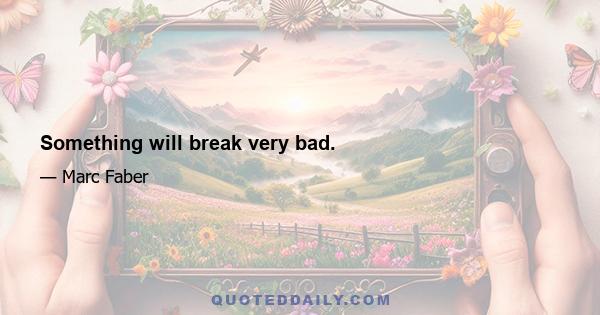 Something will break very bad.