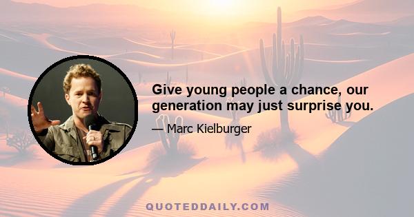 Give young people a chance, our generation may just surprise you.