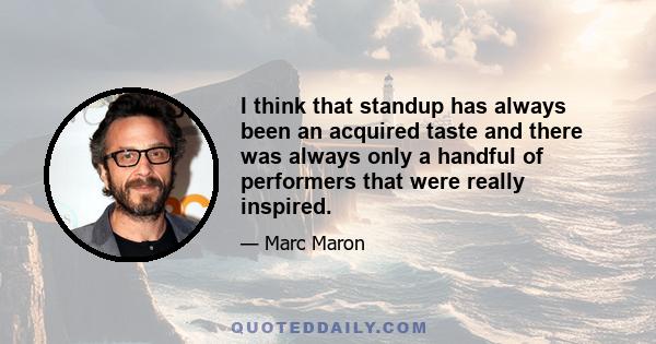 I think that standup has always been an acquired taste and there was always only a handful of performers that were really inspired.