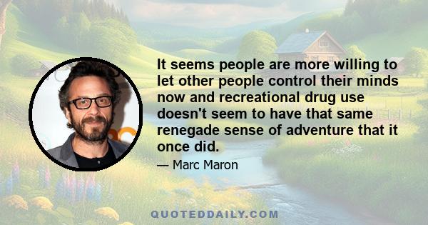 It seems people are more willing to let other people control their minds now and recreational drug use doesn't seem to have that same renegade sense of adventure that it once did.