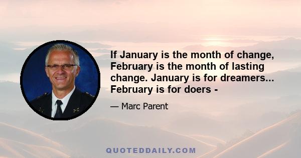 If January is the month of change, February is the month of lasting change. January is for dreamers... February is for doers -