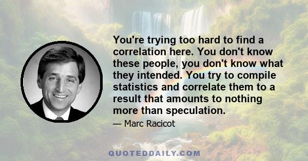 You're trying too hard to find a correlation here. You don't know these people, you don't know what they intended. You try to compile statistics and correlate them to a result that amounts to nothing more than