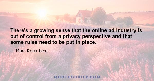 There's a growing sense that the online ad industry is out of control from a privacy perspective and that some rules need to be put in place.