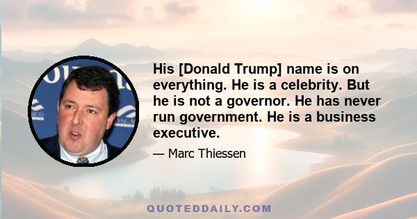 His [Donald Trump] name is on everything. He is a celebrity. But he is not a governor. He has never run government. He is a business executive.