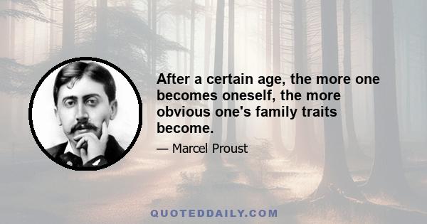 After a certain age, the more one becomes oneself, the more obvious one's family traits become.