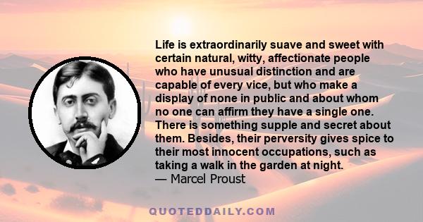 Life is extraordinarily suave and sweet with certain natural, witty, affectionate people who have unusual distinction and are capable of every vice, but who make a display of none in public and about whom no one can