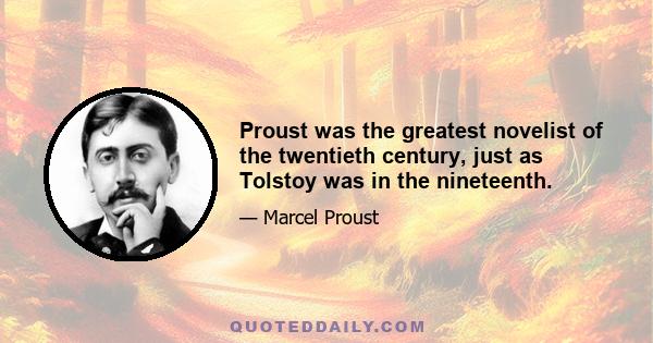 Proust was the greatest novelist of the twentieth century, just as Tolstoy was in the nineteenth.