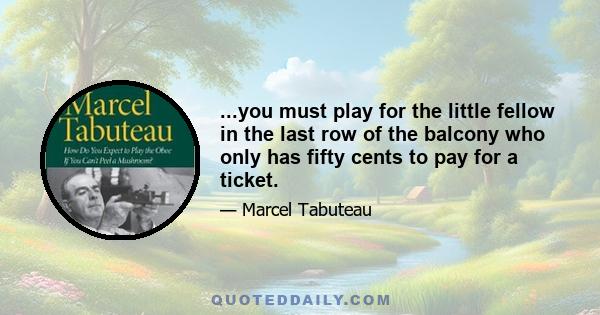 ...you must play for the little fellow in the last row of the balcony who only has fifty cents to pay for a ticket.