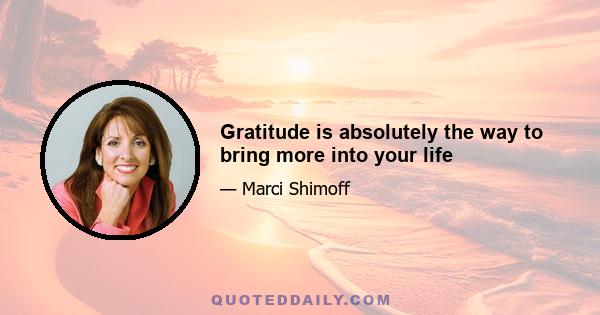 Gratitude is absolutely the way to bring more into your life