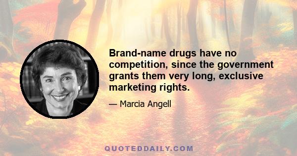 Brand-name drugs have no competition, since the government grants them very long, exclusive marketing rights.