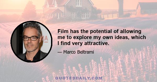 Film has the potential of allowing me to explore my own ideas, which I find very attractive.