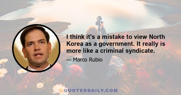 I think it's a mistake to view North Korea as a government. It really is more like a criminal syndicate.